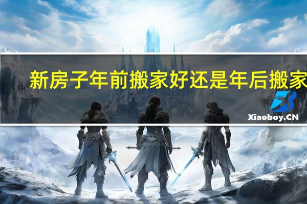 新房子年前搬家好还是年后搬家好