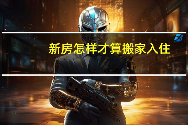 新房怎样才算搬家入住