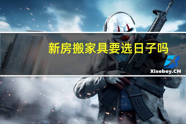 新房搬家具要选日子吗