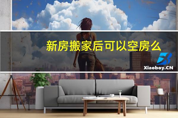 新房搬家后可以空房么