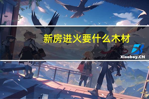 新房进火要什么木材