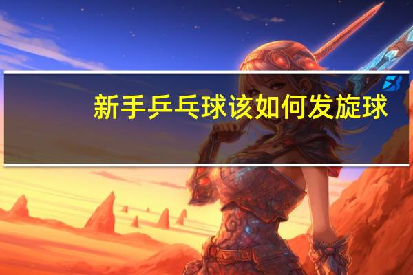 新手乒乓球该如何发旋球