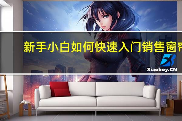 新手小白如何快速入门销售窗帘