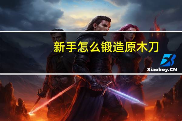 新手怎么锻造原木刀