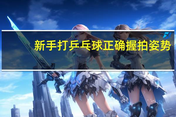 新手打乒乓球正确握拍姿势