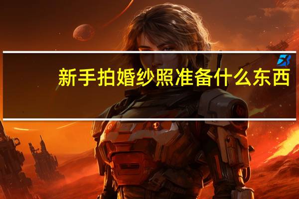 新手拍婚纱照准备什么东西