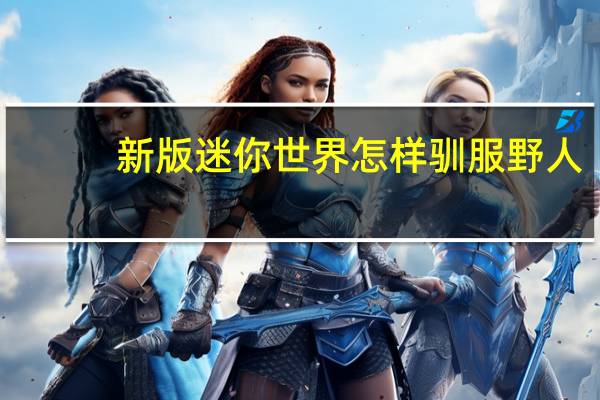 新版迷你世界怎样驯服野人