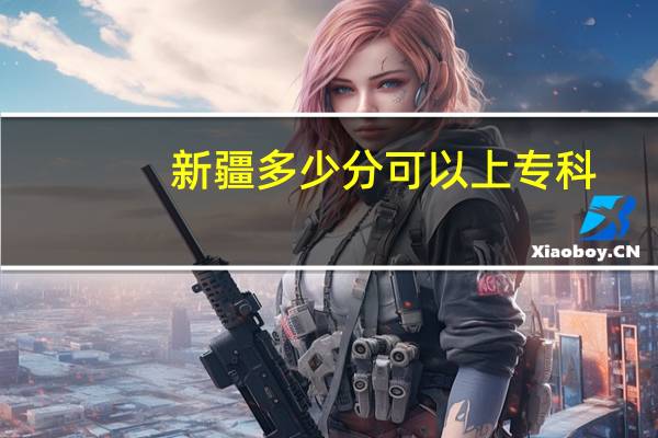 新疆多少分可以上专科