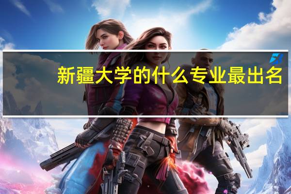 新疆大学的什么专业最出名