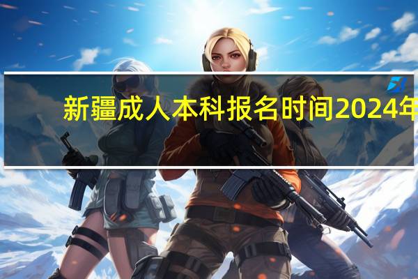 新疆成人本科报名时间2024年