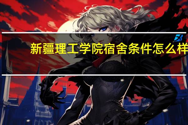 新疆理工学院宿舍条件怎么样