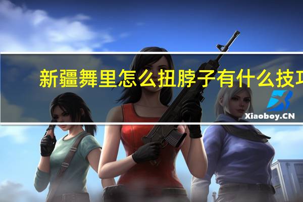 新疆舞里怎么扭脖子有什么技巧