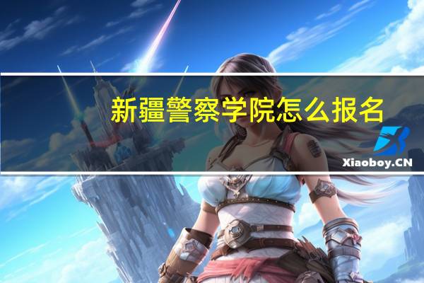 新疆警察学院怎么报名