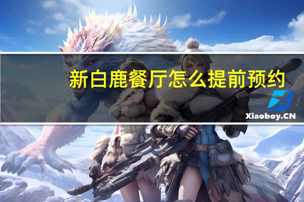 新白鹿餐厅怎么提前预约