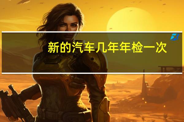 新的汽车几年年检一次