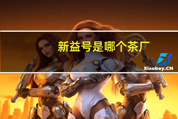 新益号是哪个茶厂