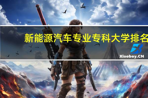 新能源汽车专业专科大学排名