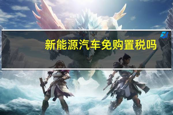 新能源汽车免购置税吗
