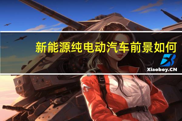 新能源纯电动汽车前景如何