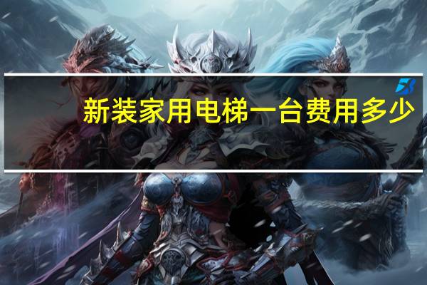 新装家用电梯一台费用多少