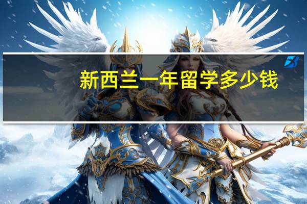 新西兰一年留学多少钱