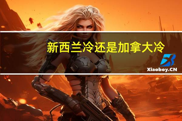 新西兰冷还是加拿大冷