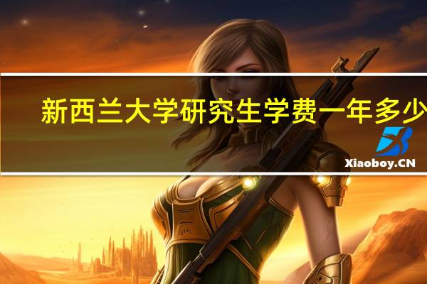新西兰大学研究生学费一年多少钱