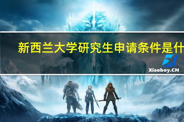 新西兰大学研究生申请条件是什么