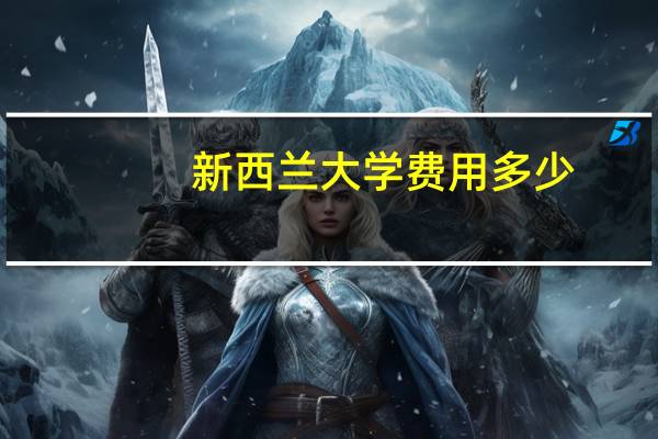 新西兰大学费用多少