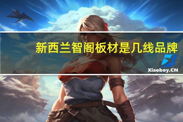 新西兰智阁板材是几线品牌