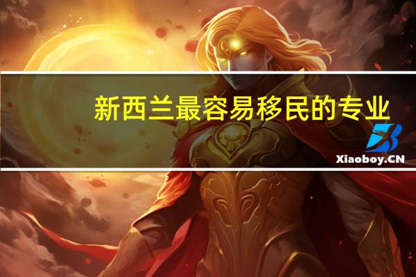 新西兰最容易移民的专业