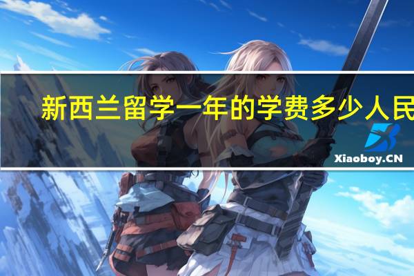 新西兰留学一年的学费多少人民币
