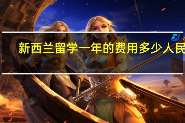新西兰留学一年的费用多少人民币