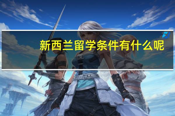 新西兰留学条件有什么呢