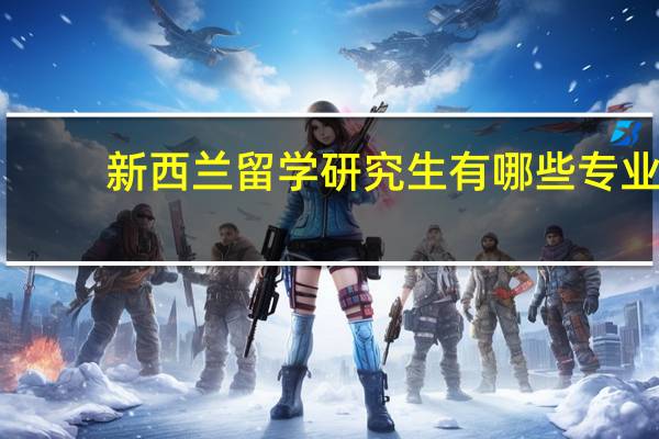 新西兰留学研究生有哪些专业