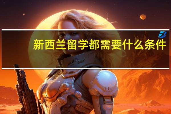 新西兰留学都需要什么条件