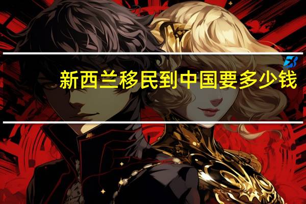新西兰移民到中国要多少钱