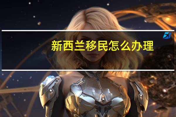 新西兰移民怎么办理