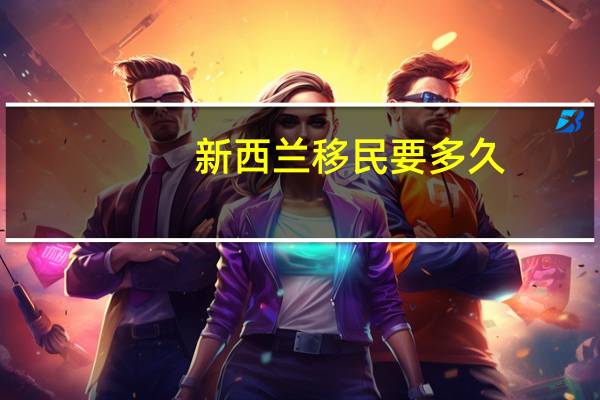 新西兰移民要多久