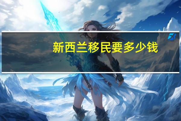 新西兰移民要多少钱