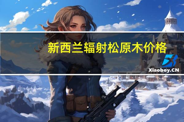 新西兰辐射松原木价格