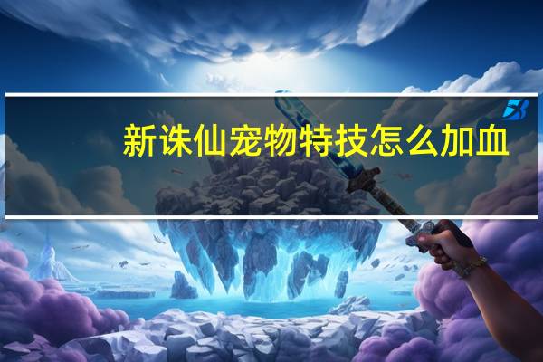 新诛仙宠物特技怎么加血