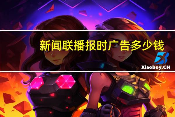新闻联播报时广告多少钱