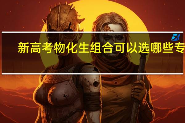 新高考物化生组合可以选哪些专业