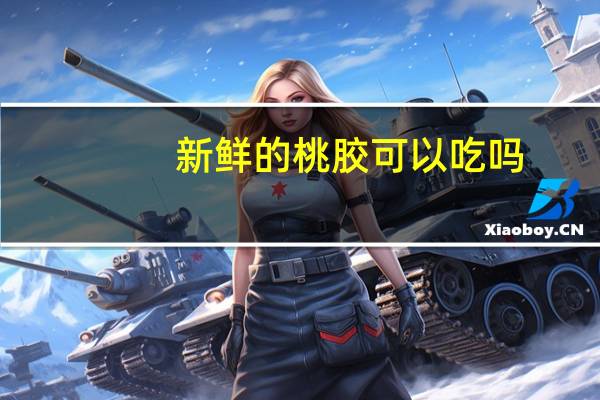 新鲜的桃胶可以吃吗