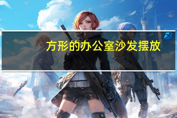 方形的办公室沙发摆放