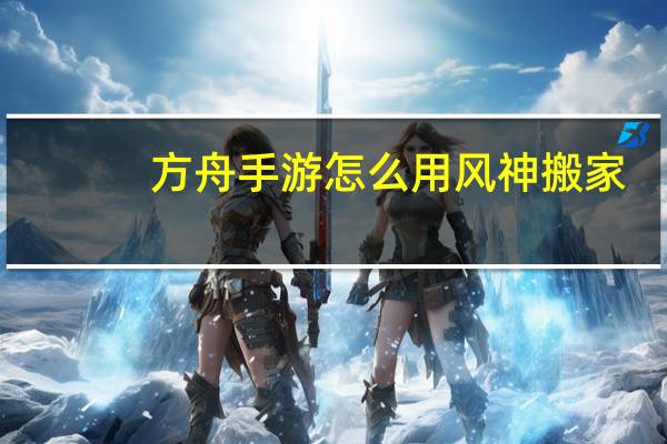 方舟手游怎么用风神搬家