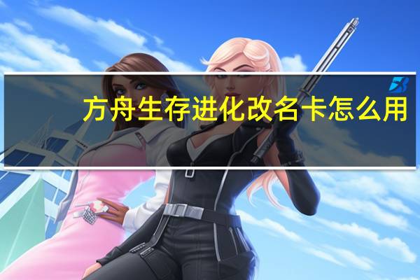 方舟生存进化改名卡怎么用