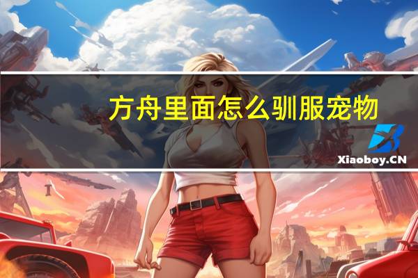 方舟里面怎么驯服宠物