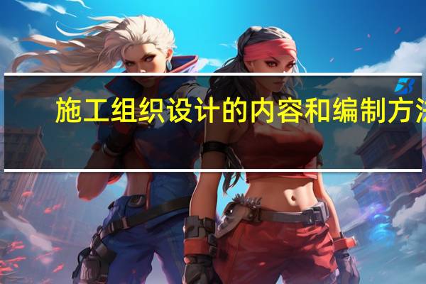 施工组织设计的内容和编制方法